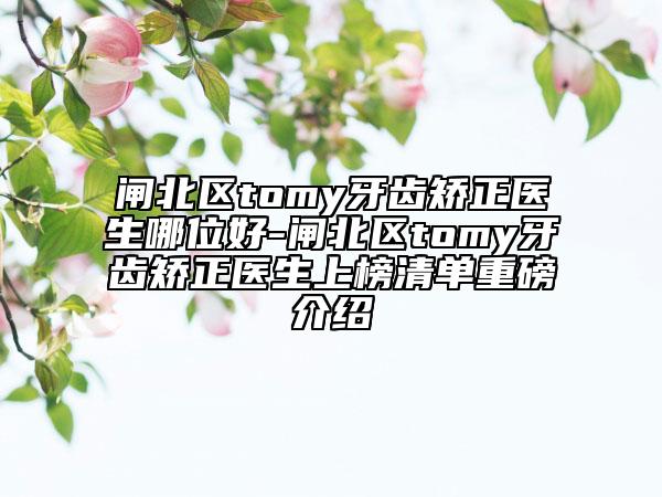 閘北區(qū)tomy牙齒矯正醫(yī)生哪位好-閘北區(qū)tomy牙齒矯正醫(yī)生上榜清單重磅介紹