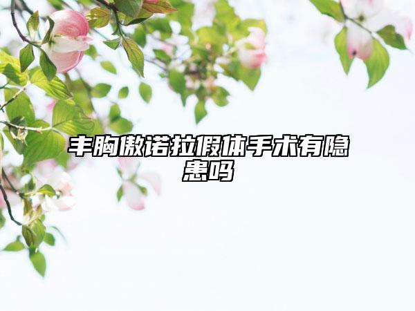 豐胸傲諾拉假體手術(shù)有隱患嗎