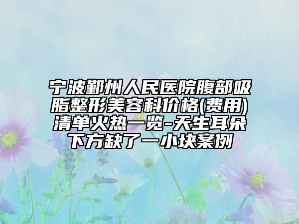 寧波鄞州人民醫(yī)院腹部吸脂整形美容科價(jià)格(費(fèi)用)清單火熱一覽-天生耳朵下方缺了一小塊案例