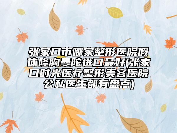 張家口市哪家整形醫(yī)院假體隆胸曼陀進(jìn)口最好(張家口時(shí)光醫(yī)療整形美容醫(yī)院公私醫(yī)生都有盤點(diǎn))