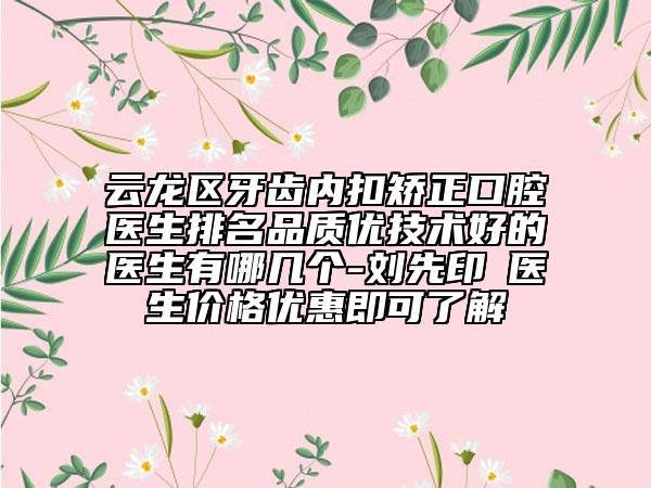云龍區(qū)牙齒內(nèi)扣矯正口腔醫(yī)生排名品質(zhì)優(yōu)技術(shù)好的醫(yī)生有哪幾個-劉先印?醫(yī)生價(jià)格優(yōu)惠即可了解