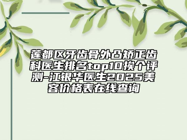 蓮都區(qū)牙齒骨外凸矯正齒科醫(yī)生排名top10挨個評測-江銀華醫(yī)生2025美容價格表在線查詢