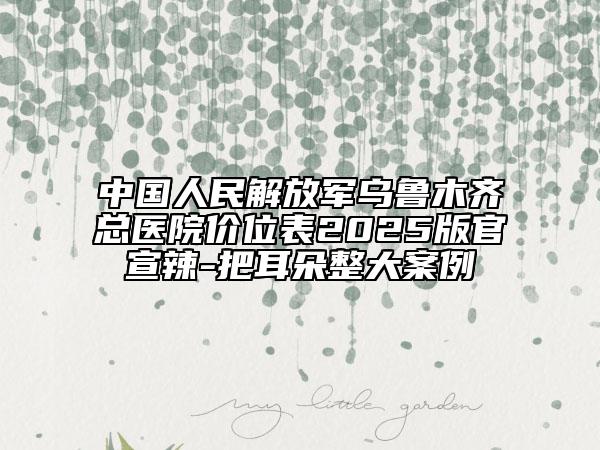 中國人民解放軍烏魯木齊總醫(yī)院價位表2025版官宣辣-把耳朵整大案例