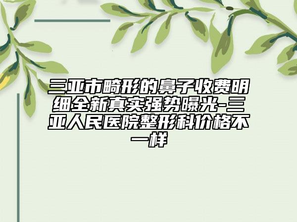三亞市畸形的鼻子收費明細全新真實強勢曝光-三亞人民醫(yī)院整形科價格不一樣