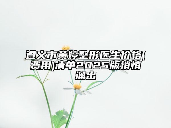 遵義市黃婷整形醫(yī)生價(jià)格(費(fèi)用)清單2025版悄悄溜出