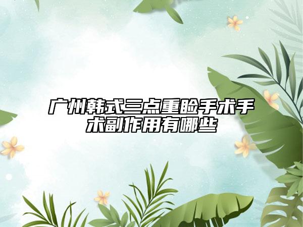 廣州韓式三點(diǎn)重瞼手術(shù)手術(shù)副作用有哪些