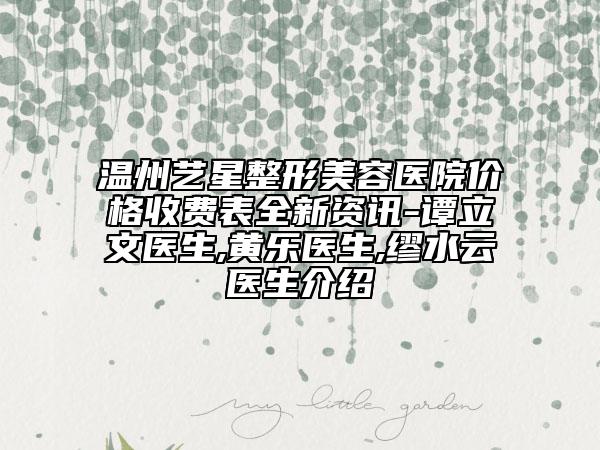 溫州藝星整形美容醫(yī)院價格收費表全新資訊-譚立文醫(yī)生,黃樂醫(yī)生,繆水云醫(yī)生介紹
