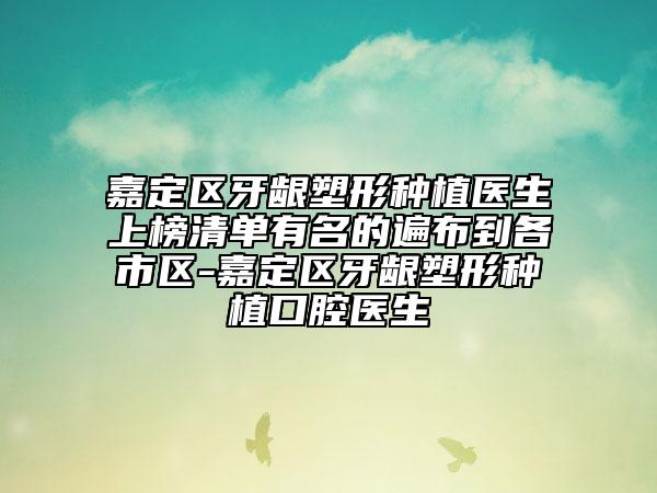 嘉定區(qū)牙齦塑形種植醫(yī)生上榜清單有名的遍布到各市區(qū)-嘉定區(qū)牙齦塑形種植口腔醫(yī)生