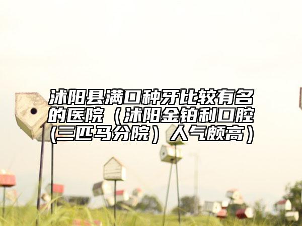 沭陽縣滿口種牙比較有名的醫(yī)院（沭陽金鉑利口腔(三匹馬分院）人氣頗高）