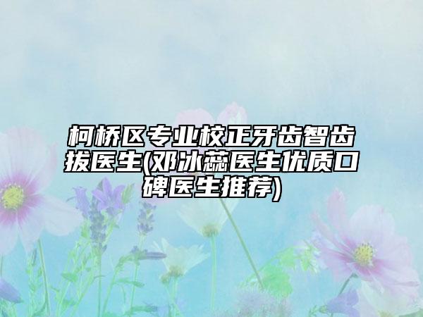 柯橋區(qū)專業(yè)校正牙齒智齒拔醫(yī)生(鄧冰蕊醫(yī)生優(yōu)質(zhì)口碑醫(yī)生推薦)