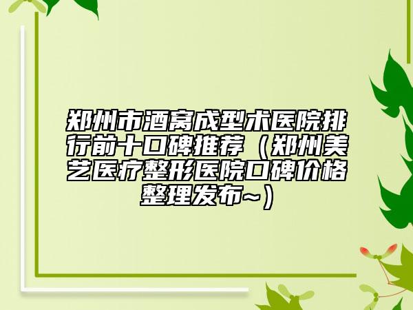 鄭州市酒窩成型術(shù)醫(yī)院排行前十口碑推薦（鄭州美藝醫(yī)療整形醫(yī)院口碑價(jià)格整理發(fā)布~）