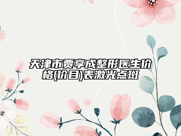 天津市賈享成整形醫(yī)生價(jià)格(價(jià)目)表激光點(diǎn)斑