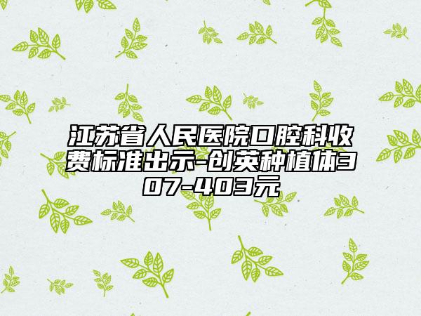 江蘇省人民醫(yī)院口腔科收費標(biāo)準(zhǔn)出示-創(chuàng)英種植體307-403元