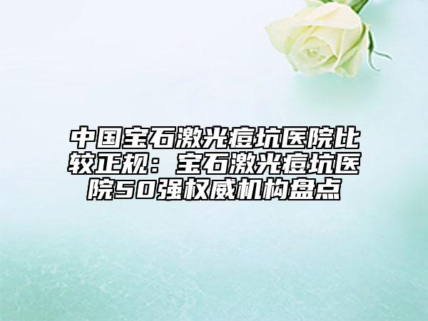 中國寶石激光痘坑醫(yī)院比較正規(guī)：寶石激光痘坑醫(yī)院50強權(quán)威機構(gòu)盤點