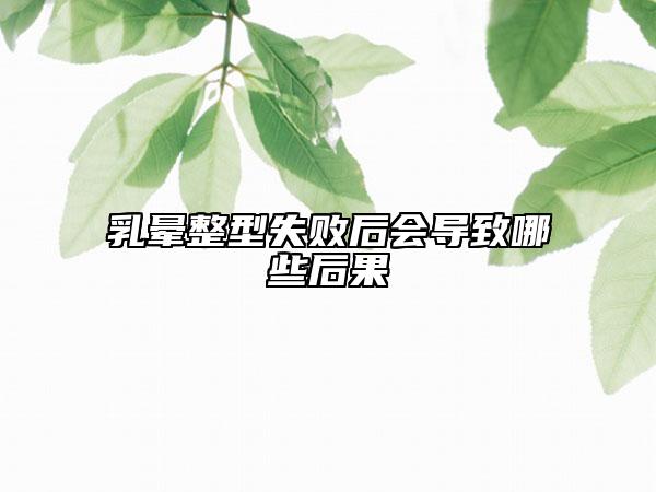 乳暈整型失敗后會(huì)導(dǎo)致哪些后果