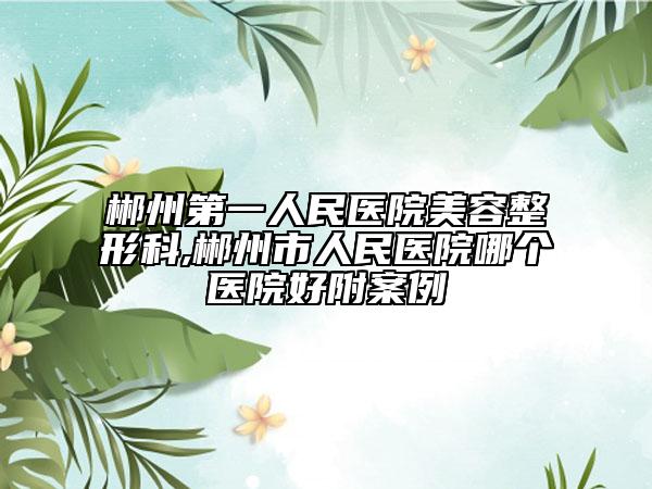 郴州第一人民醫(yī)院美容整形科,郴州市人民醫(yī)院哪個(gè)醫(yī)院好附案例