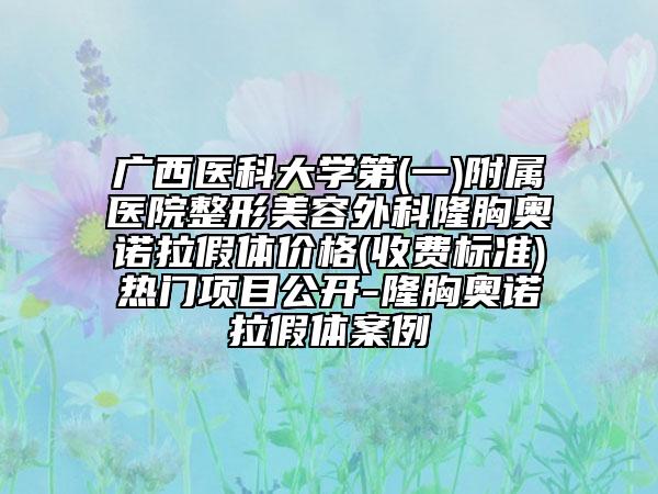 廣西醫(yī)科大學(xué)第(一)附屬醫(yī)院整形美容外科隆胸奧諾拉假體價(jià)格(收費(fèi)標(biāo)準(zhǔn))熱門項(xiàng)目公開-隆胸奧諾拉假體案例