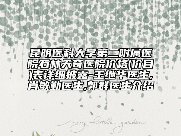 昆明醫(yī)科大學(xué)第二附屬醫(yī)院石林天奇醫(yī)院價格(價目)表詳細(xì)披露-王繼華醫(yī)生,肖敏勤醫(yī)生,郭群醫(yī)生介紹