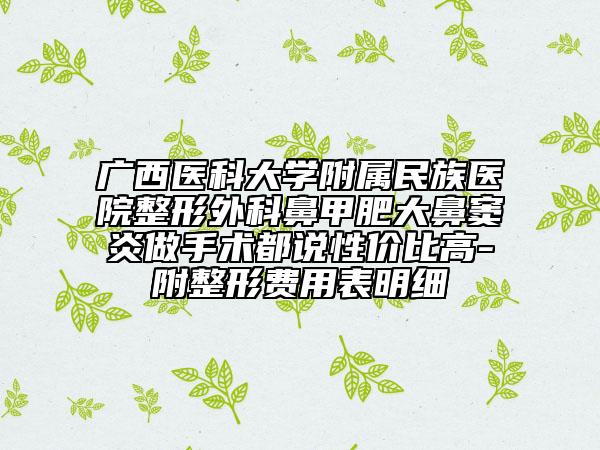 廣西醫(yī)科大學(xué)附屬民族醫(yī)院整形外科鼻甲肥大鼻竇炎做手術(shù)都說性價比高-附整形費用表明細(xì)