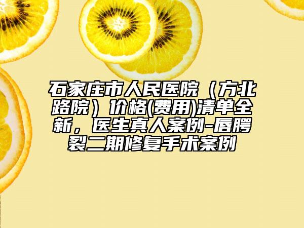 石家莊市人民醫(yī)院（方北路院）價格(費用)清單全新，醫(yī)生真人案例-唇腭裂二期修復手術案例