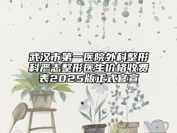 武漢市第一醫(yī)院外科整形科嚴(yán)志整形醫(yī)生價(jià)格收費(fèi)表2025版正式官宣