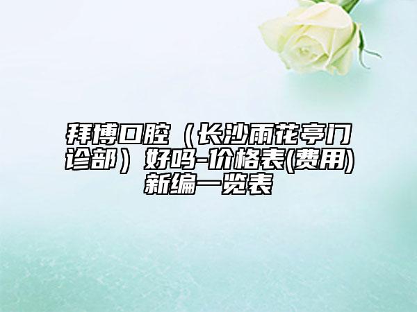 拜博口腔（長(zhǎng)沙雨花亭門診部）好嗎-價(jià)格表(費(fèi)用)新編一覽表