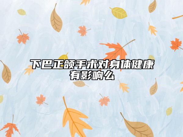 下巴正頜手術對身體健康有影響么