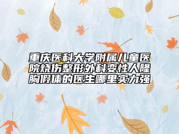 重慶醫(yī)科大學(xué)附屬兒童醫(yī)院燒傷整形外科變性人隆胸假體的醫(yī)生哪里實力強(qiáng)