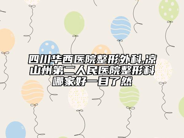 四川華西醫(yī)院整形外科,涼山州第二人民醫(yī)院整形科哪家好一目了然