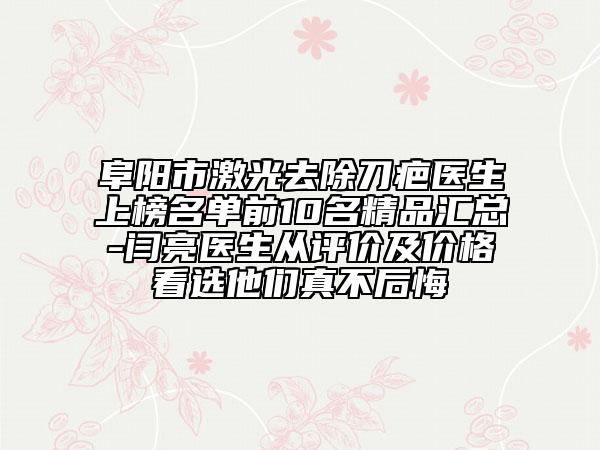 阜陽市激光去除刀疤醫(yī)生上榜名單前10名精品匯總-閆亮醫(yī)生從評(píng)價(jià)及價(jià)格看選他們真不后悔