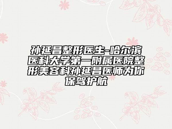 孫延昌整形醫(yī)生-哈爾濱醫(yī)科大學第一附屬醫(yī)院整形美容科孫延昌醫(yī)師為你保駕護航