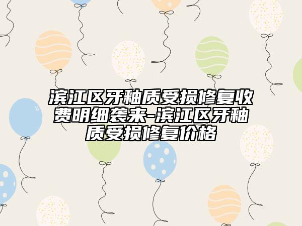 濱江區(qū)牙釉質(zhì)受損修復(fù)收費(fèi)明細(xì)襲來-濱江區(qū)牙釉質(zhì)受損修復(fù)價(jià)格