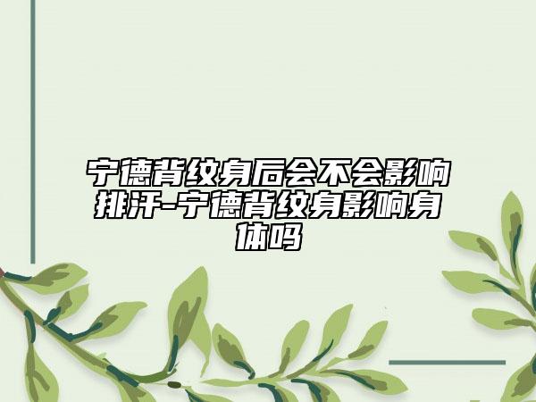 寧德背紋身后會不會影響排汗-寧德背紋身影響身體嗎