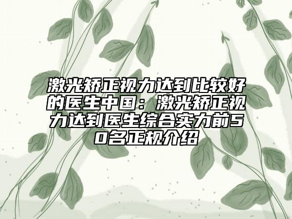 激光矯正視力達到比較好的醫(yī)生中國：激光矯正視力達到醫(yī)生綜合實力前50名正規(guī)介紹
