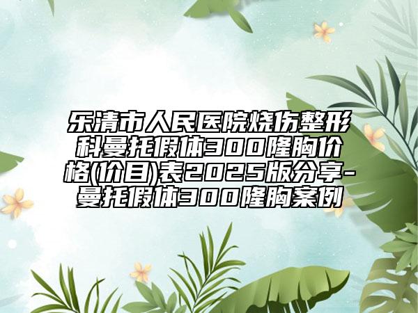 樂(lè)清市人民醫(yī)院燒傷整形科曼托假體300隆胸價(jià)格(價(jià)目)表2025版分享-曼托假體300隆胸案例