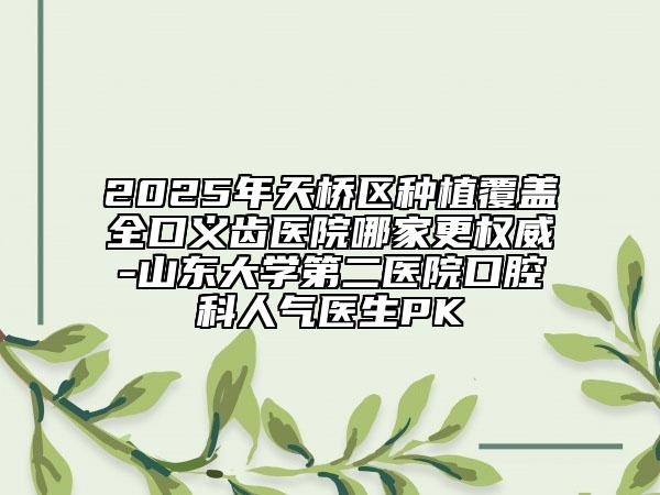 2025年天橋區(qū)種植覆蓋全口義齒醫(yī)院哪家更權(quán)威-山東大學(xué)第二醫(yī)院口腔科人氣醫(yī)生PK