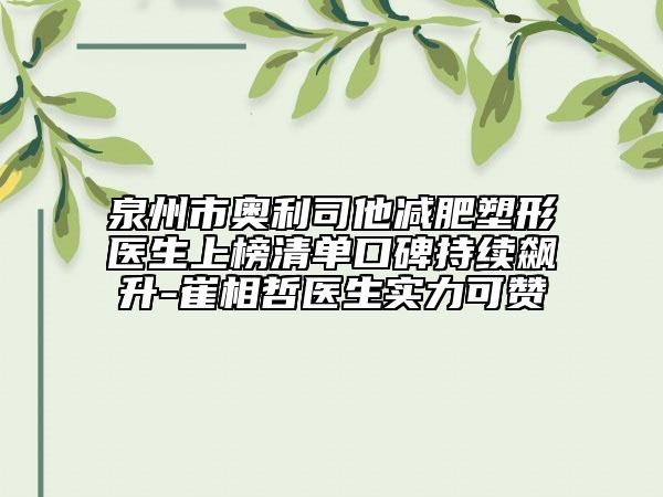 泉州市奧利司他減肥塑形醫(yī)生上榜清單口碑持續(xù)飆升-崔相哲醫(yī)生實力可贊