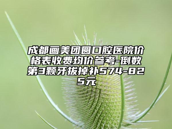 成都畫美團圓口腔醫(yī)院價格表收費均價參考-倒數(shù)第3顆牙拔掉補574-825元