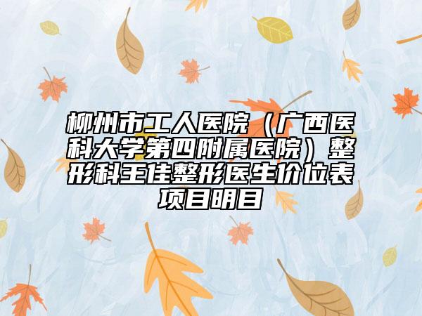 柳州市工人醫(yī)院（廣西醫(yī)科大學(xué)第四附屬醫(yī)院）整形科王佳整形醫(yī)生價(jià)位表項(xiàng)目明目