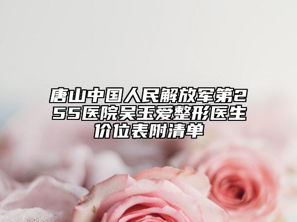 唐山中國人民解放軍第255醫(yī)院吳玉愛整形醫(yī)生價位表附清單