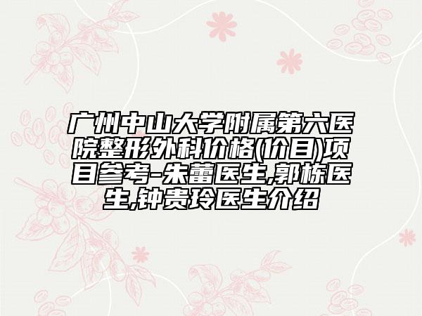 廣州中山大學(xué)附屬第六醫(yī)院整形外科價(jià)格(價(jià)目)項(xiàng)目參考-朱蕾醫(yī)生,郭棟醫(yī)生,鐘貴玲醫(yī)生介紹