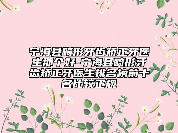 寧?？h畸形牙齒矯正牙醫(yī)生那個好-寧海縣畸形牙齒矯正牙醫(yī)生排名榜前十名比較正規(guī)