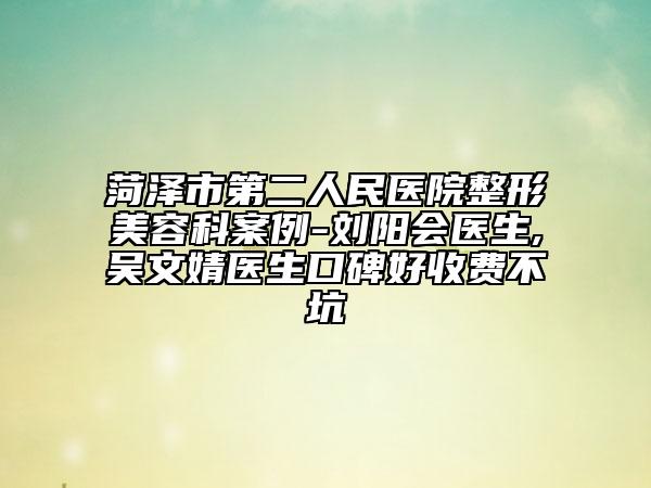 菏澤市第二人民醫(yī)院整形美容科案例-劉陽會醫(yī)生,吳文婧醫(yī)生口碑好收費不坑