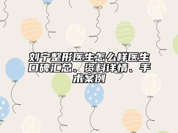 劉寧整形醫(yī)生怎么樣醫(yī)生口碑匯總、資料詳情、手術(shù)案例