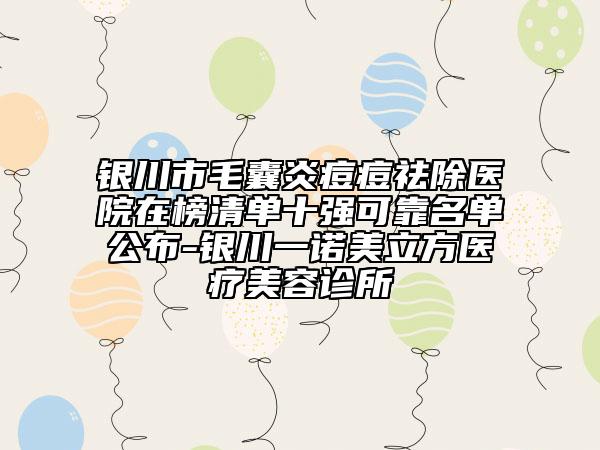 銀川市毛囊炎痘痘祛除醫(yī)院在榜清單十強(qiáng)可靠名單公布-銀川一諾美立方醫(yī)療美容診所
