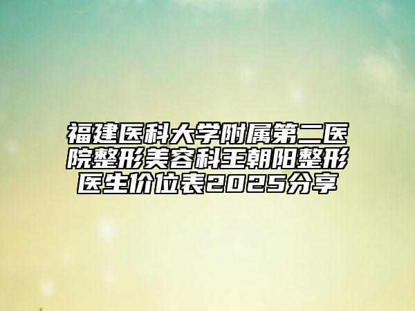 福建醫(yī)科大學(xué)附屬第二醫(yī)院整形美容科王朝陽(yáng)整形醫(yī)生價(jià)位表2025分享