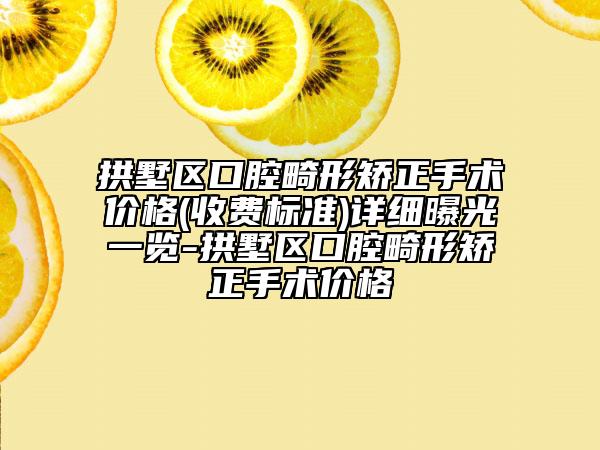 拱墅區(qū)口腔畸形矯正手術(shù)價(jià)格(收費(fèi)標(biāo)準(zhǔn))詳細(xì)曝光一覽-拱墅區(qū)口腔畸形矯正手術(shù)價(jià)格