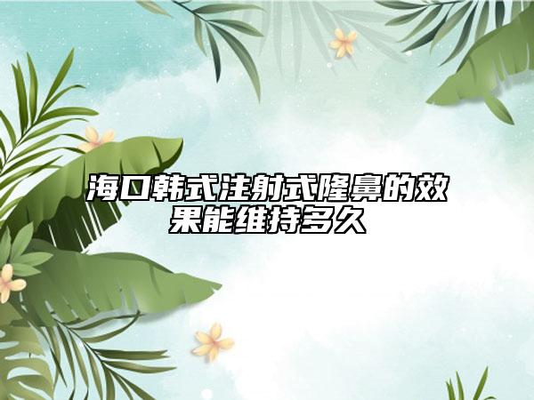 ?？陧n式注射式隆鼻的效果能維持多久