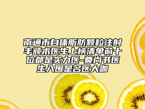 南通市自體脂肪顆粒注射豐額術(shù)醫(yī)生上榜清單前十位都是實(shí)力醫(yī)-奠尚書醫(yī)生入圍是名醫(yī)大咖