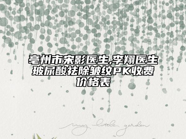 亳州市宋影醫(yī)生,李翔醫(yī)生玻尿酸祛除皺紋PK收費價格表